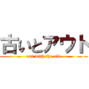 古いとアウト (out with the old)