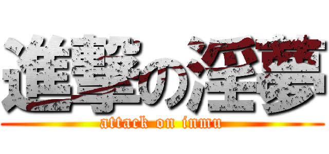 進撃の淫夢 (attack on inmu)