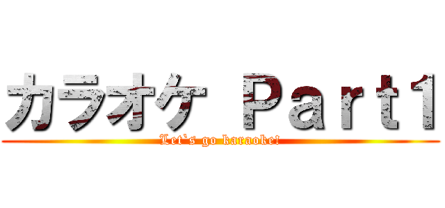 カラオケ Ｐａｒｔ１ (Let`s go karaoke!)