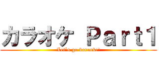 カラオケ Ｐａｒｔ１ (Let`s go karaoke!)