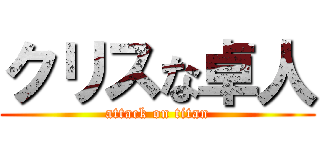 クリスな卓人 (attack on titan)
