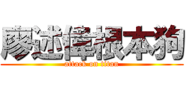 廖述偉根本狗 (attack on titan)