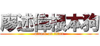 廖述偉根本狗 (attack on titan)