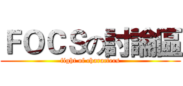 ＦＯＣＳの討論區 (fight of characters)
