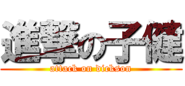 進撃の子健 (attack on dickson)