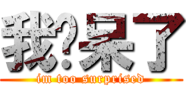 我伙呆了 (im too surprised)