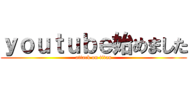 ｙｏｕｔｕｂｅ始めました (attack on titan)