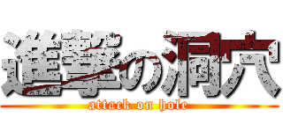 進撃の洞穴 (attack on hole)