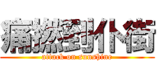 痛撚到仆街 (attack on sunshine)