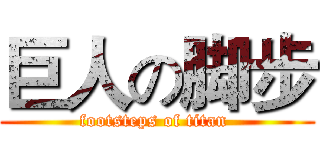 巨人の脚步 (footsteps of titan )
