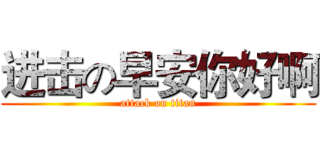 进击の早安你好啊 (attack on titan)