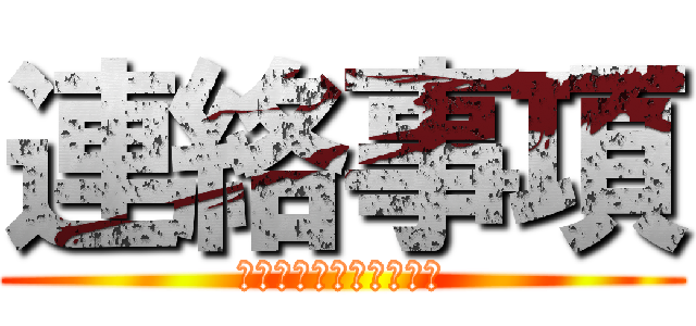 連絡事項 (必ず目を通して下さい！)