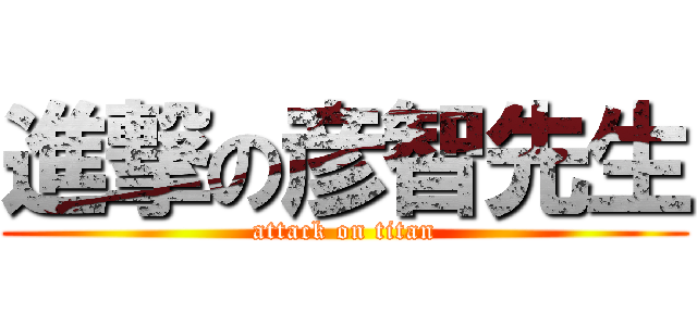 進撃の彦智先生 (attack on titan)