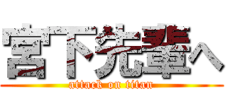 宮下先輩へ (attack on titan)