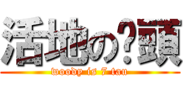 活地の柒頭 (woody is 7 tau)