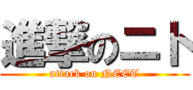 進撃のニト (attack on NEET)