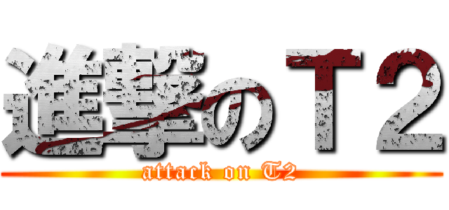 進撃のＴ２ (attack on T2)