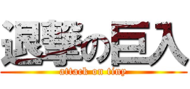 退撃の巨入 (attack on tiny)
