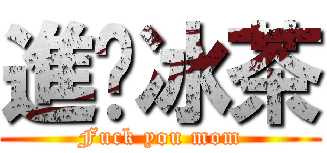 進擊冰茶 (Fuck you mom)