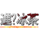 進擊冰茶 (Fuck you mom)