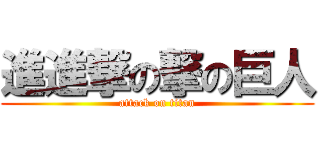 進進撃の撃の巨人 (attack on titan)