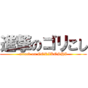 進撃のゴリこし (attack on GORIKOSHI)