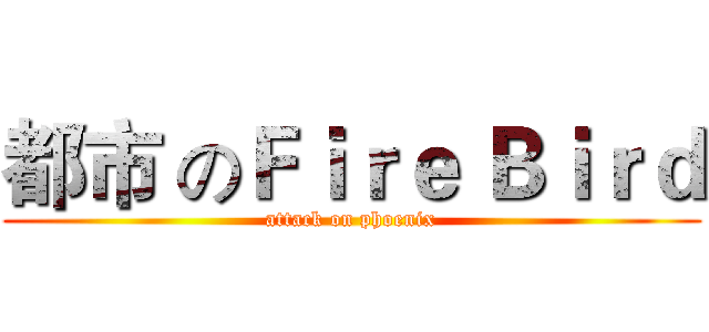 都市 のＦｉｒｅ Ｂｉｒｄ (attack on phoenix)