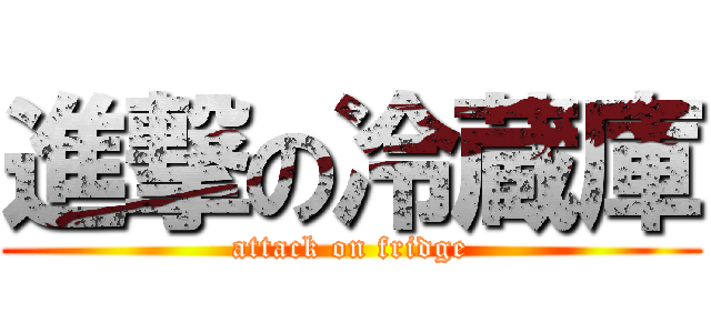 進撃の冷蔵庫 (attack on fridge)