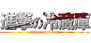 進撃の冷蔵庫 (attack on fridge)