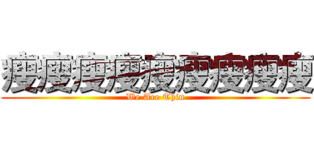 瘦瘦瘦瘦瘦瘦瘦瘦瘦 (We Are Thin)