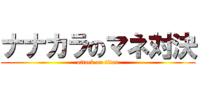 ナナカラのマネ対決 (attack on titan)