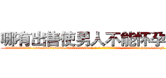 哪有出售使男人不能怀孕的药 (哪有出售使男人不能怀孕的药【电-186x2687x6963-Q278180069元-吉-药-业】我们做的是长期生意,靠的是老客户长期支持 http://sngk.net/0tsvnD
)