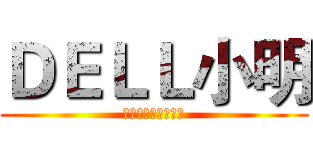ＤＥＬＬ小明 (绿色健康，厚颜无耻)