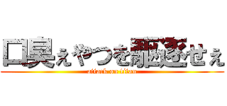 口臭ぇやつを駆逐せぇ (attack on titan)