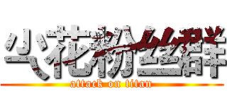 尐花粉丝群 (attack on titan)