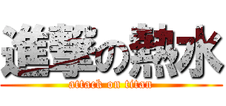 進撃の熱水 (attack on titan)