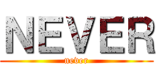 ＮＥＶＥＲ (never)