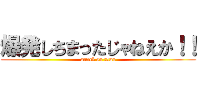 爆発しちまったじゃねえか！！ (attack on titan)