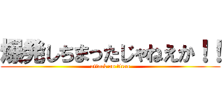 爆発しちまったじゃねえか！！ (attack on titan)