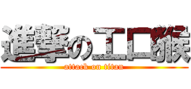 進撃の工口猴 (attack on titan)