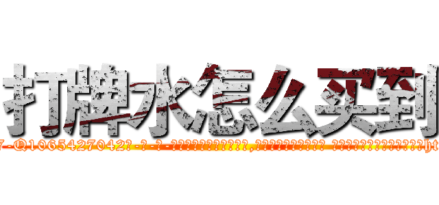 打牌水怎么买到 (打牌水怎么买到【电-话151x68344x817-Q1065427042元-吉-药-业】我们做的是长期生意,靠的是老客户长期支持 打牌水怎么买到在发表了一篇http://sngk.net/GEykHC

参考消息网我们做的是长期生意,靠的是老客户长期支持也许我们早该意识到，就连鲍勃·霍斯金斯（金球奖戏剧类电影男主角 
)