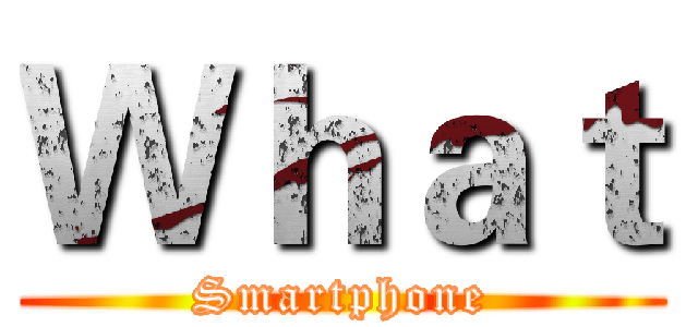 Ｗｈａｔ (Smartphone)