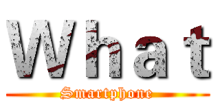 Ｗｈａｔ (Smartphone)