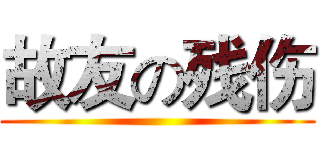故友の残伤 ()