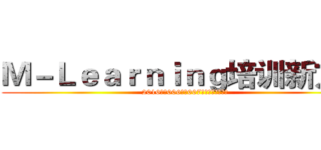 Ｍ－Ｌｅａｒｎｉｎｇ培训新方式 (2016年第006期、007期新员工培训总结)