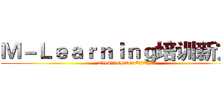 Ｍ－Ｌｅａｒｎｉｎｇ培训新方式 (2016年第006期、007期新员工培训总结)