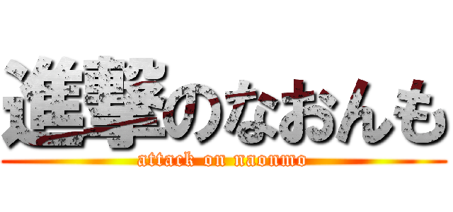 進撃のなおんも (attack on naonmo)