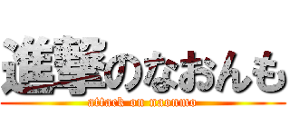 進撃のなおんも (attack on naonmo)