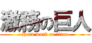 激務の巨人 (Hard work on titan)