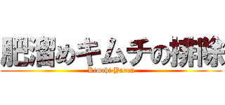肥溜めキムチの排除 (Kimchi Yarou)